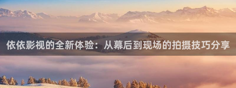 大地影院在线资源观看免费：依依影视的全新体验：从幕后到现场的拍摄技巧分享